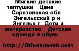 Мягкие детские таптушки › Цена ­ 130 - Саратовская обл., Энгельсский р-н, Энгельс г. Дети и материнство » Детская одежда и обувь   
